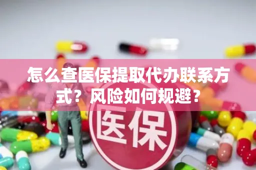 怎么查医保提取代办联系方式？风险如何规避？
